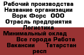 Рабочий производства › Название организации ­ Ворк Форс, ООО › Отрасль предприятия ­ Логистика › Минимальный оклад ­ 25 000 - Все города Работа » Вакансии   . Татарстан респ.